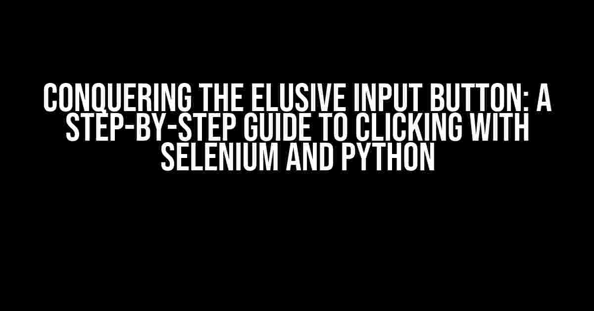 Conquering the Elusive Input Button: A Step-by-Step Guide to Clicking with Selenium and Python