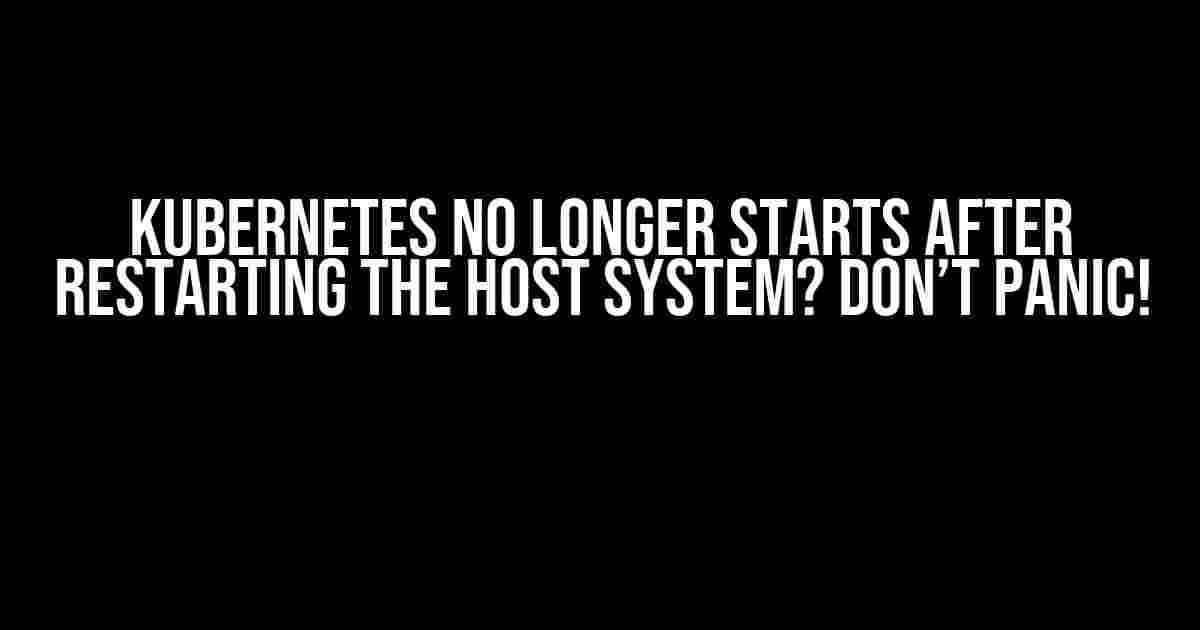 Kubernetes No Longer Starts After Restarting the Host System? Don’t Panic!