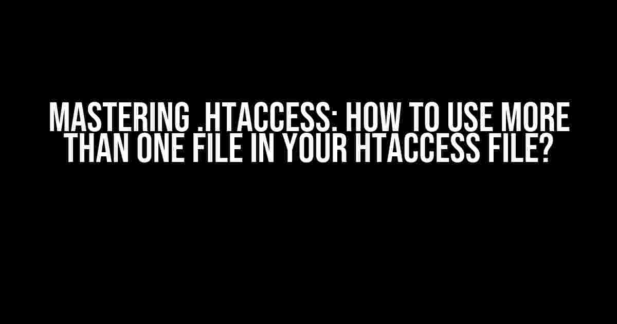 Mastering .htaccess: How to Use More Than One File in Your htaccess File?