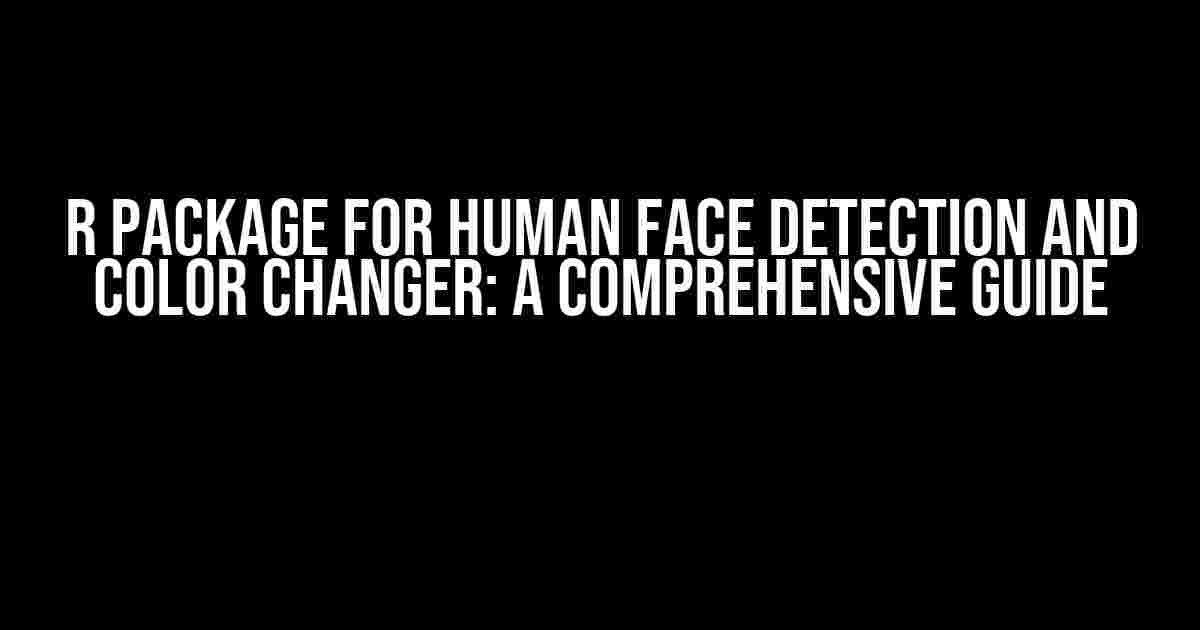 R Package for Human Face Detection and Color Changer: A Comprehensive Guide