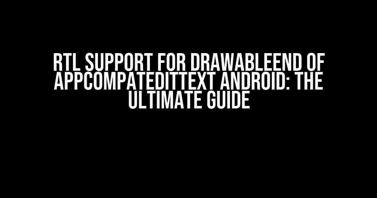 Rtl Support for DrawableEnd of AppCompatEditText Android: The Ultimate Guide