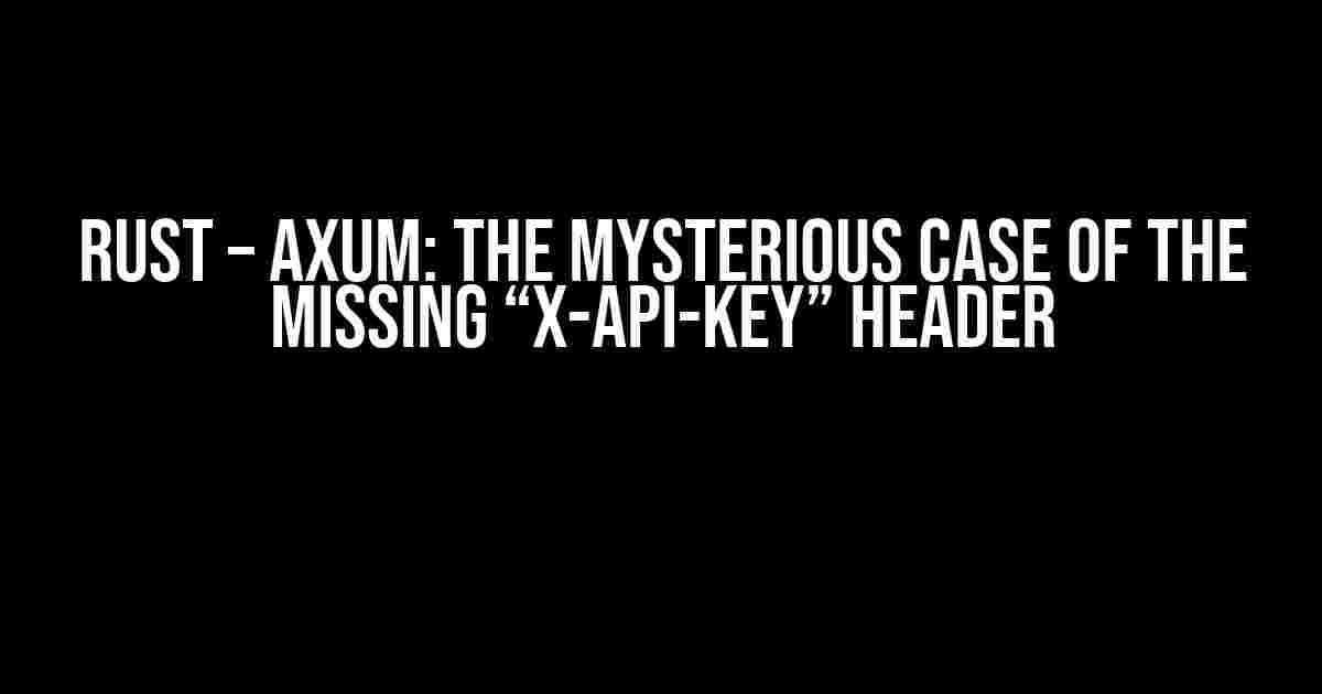 Rust – Axum: The Mysterious Case of the Missing “x-api-key” Header