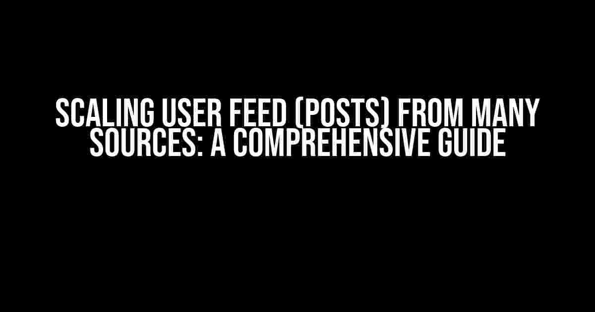 Scaling User Feed (Posts) from Many Sources: A Comprehensive Guide