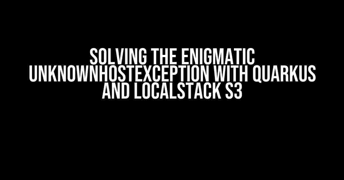 Solving the Enigmatic UnknownHostException with Quarkus and LocalStack S3