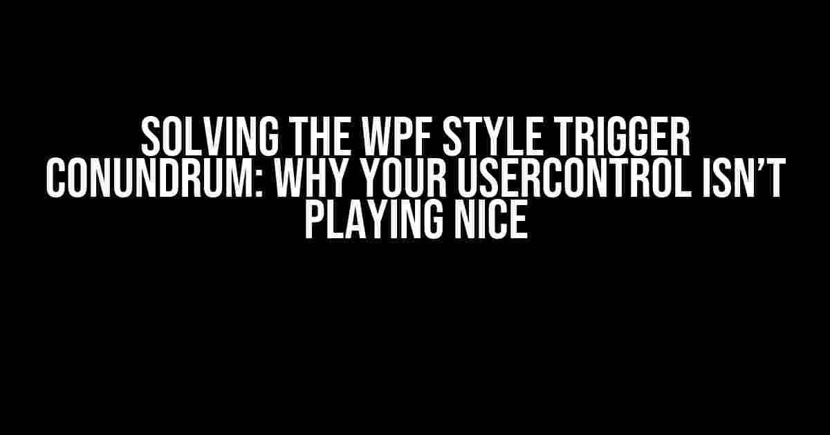 Solving the WPF Style Trigger Conundrum: Why Your UserControl Isn’t Playing Nice