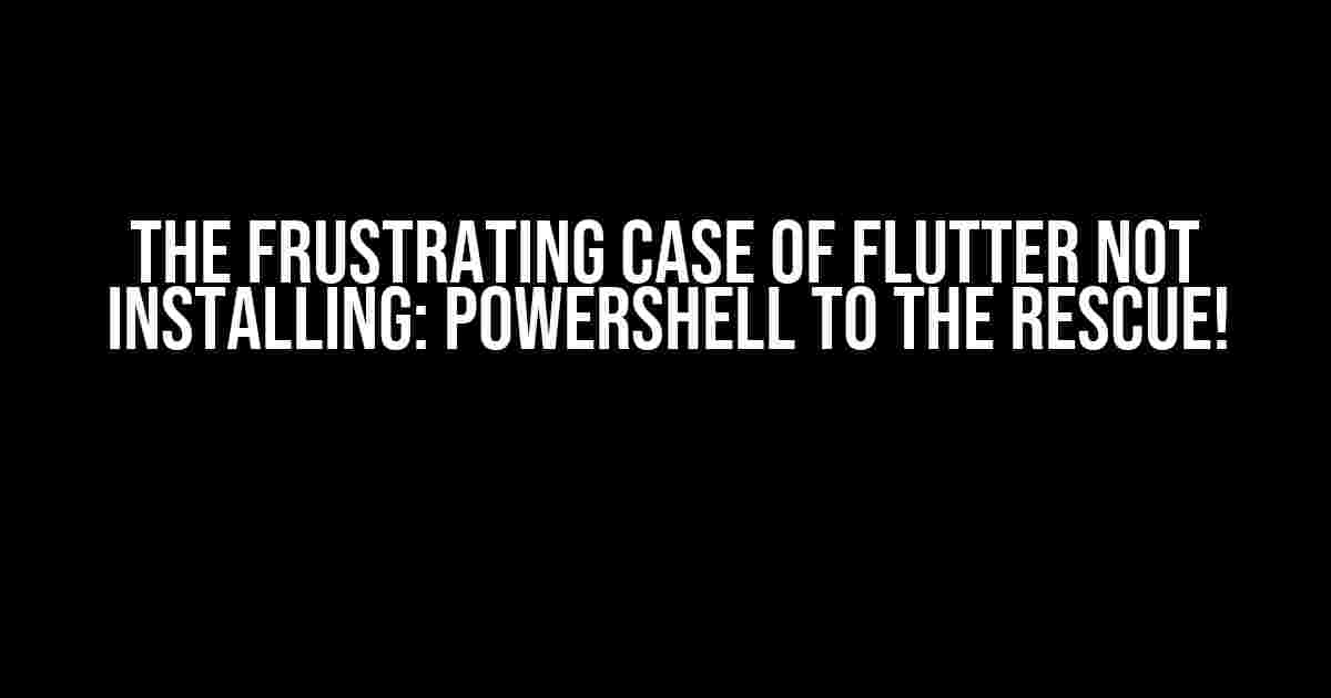 The Frustrating Case of Flutter Not Installing: PowerShell to the Rescue!