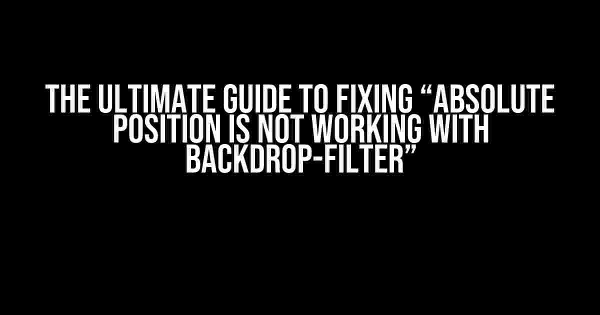 The Ultimate Guide to Fixing “Absolute Position is Not Working with Backdrop-Filter”