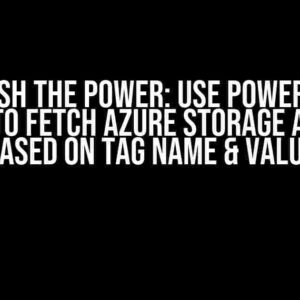 Unleash the Power: Use PowerShell Script to Fetch Azure Storage Account Based on Tag Name & Value