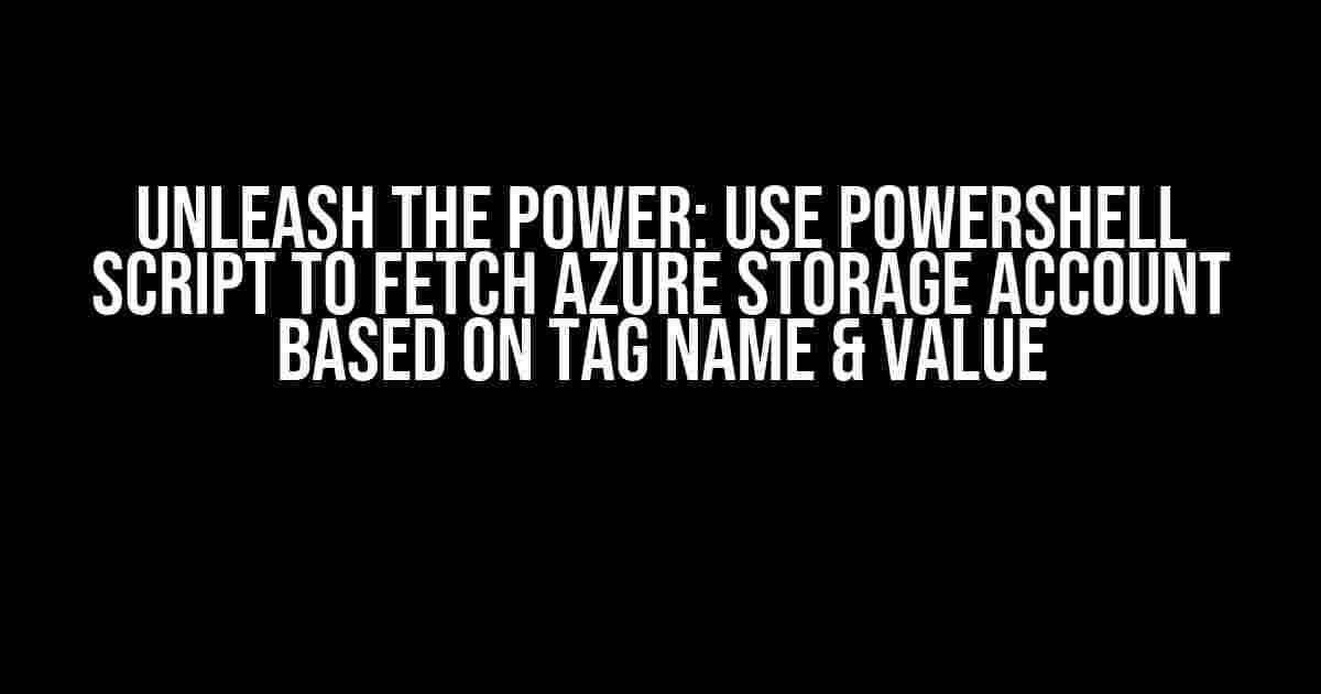 Unleash the Power: Use PowerShell Script to Fetch Azure Storage Account Based on Tag Name & Value