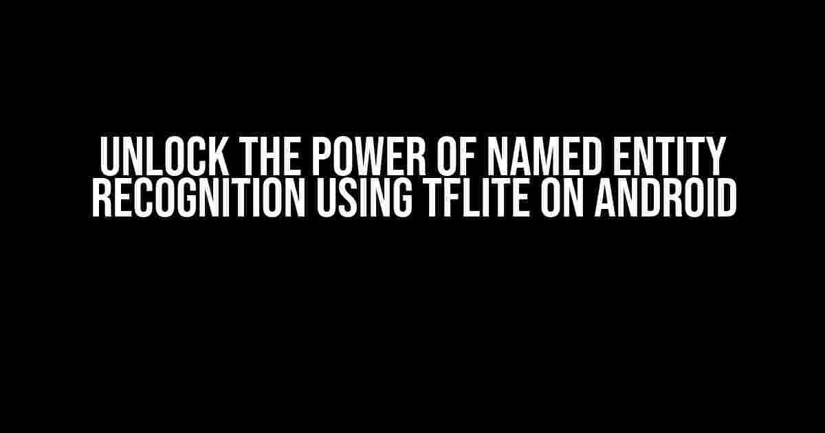 Unlock the Power of Named Entity Recognition using TFLite on Android