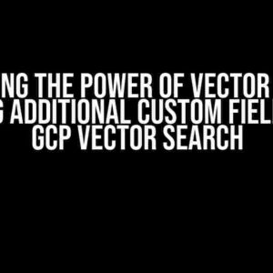 Unlocking the Power of Vector Search: Getting Additional Custom Fields with GCP Vector Search