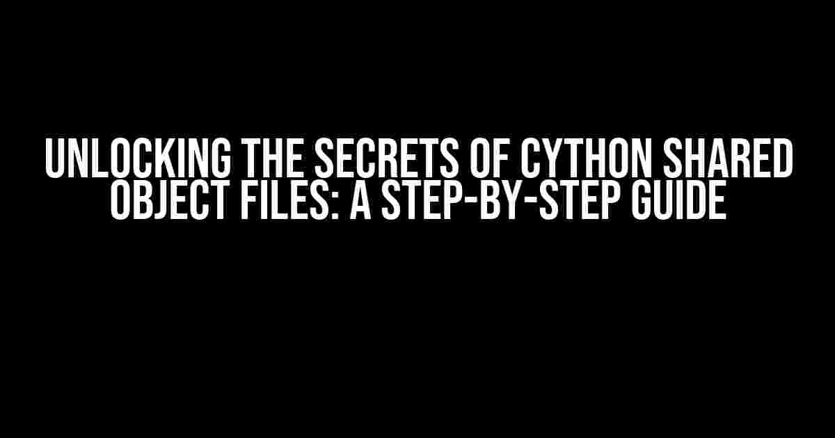 Unlocking the Secrets of Cython Shared Object Files: A Step-by-Step Guide