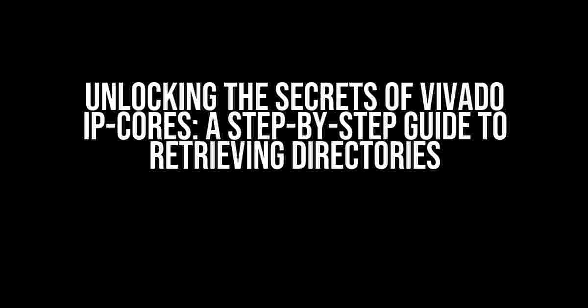 Unlocking the Secrets of Vivado IP-Cores: A Step-by-Step Guide to Retrieving Directories